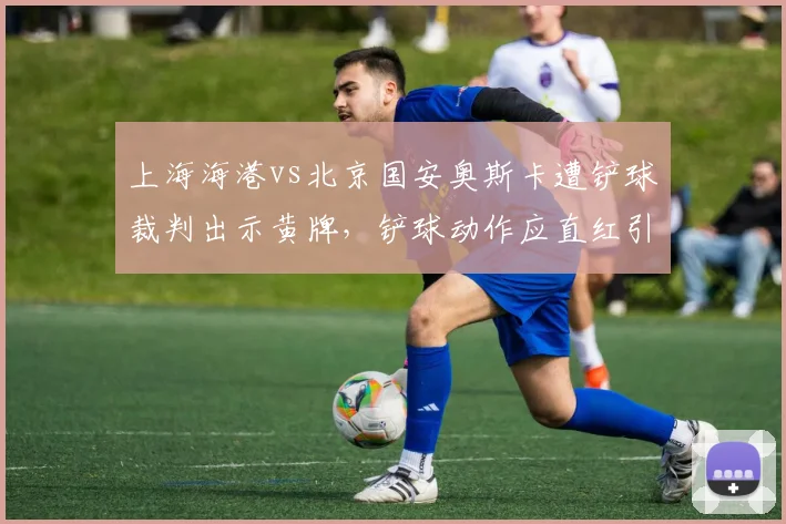上海海港vs北京国安奥斯卡遭铲球裁判出示黄牌，铲球动作应直红引发讨论
